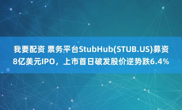 我要配资 票务平台StubHub(STUB.US)募资8亿美元IPO，上市首日破发股价逆势跌6.4%