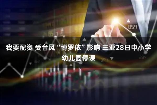 我要配资 受台风“博罗依”影响 三亚28日中小学幼儿园停课
